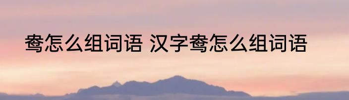 鸯怎么组词语 汉字鸯怎么组词语