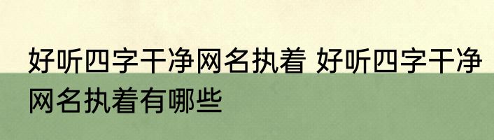 好听四字干净网名执着 好听四字干净网名执着有哪些