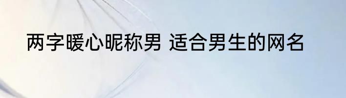 两字暖心昵称男 适合男生的网名