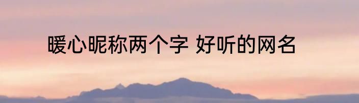 暖心昵称两个字 好听的网名