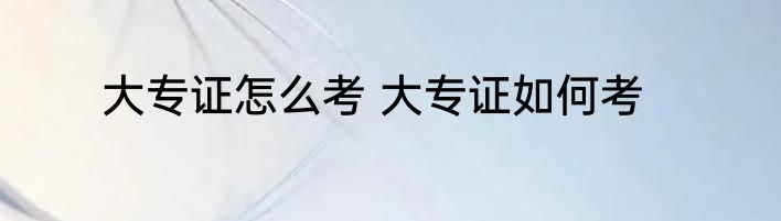 大专证怎么考 大专证如何考