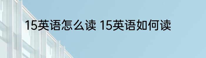 15英语怎么读 15英语如何读