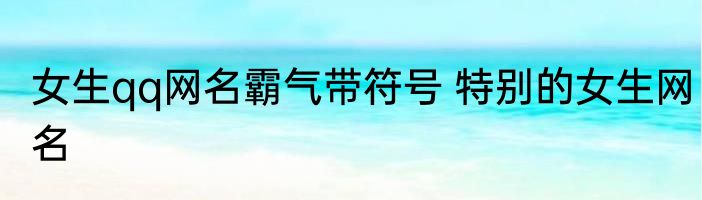 女生qq网名霸气带符号 特别的女生网名