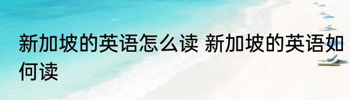 新加坡的英语怎么读 新加坡的英语如何读