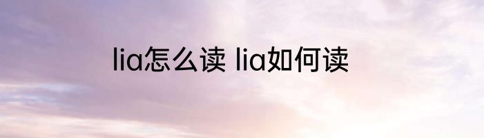 lia怎么读 lia如何读