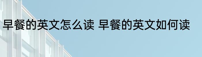 早餐的英文怎么读 早餐的英文如何读