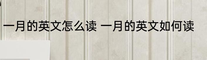 一月的英文怎么读 一月的英文如何读