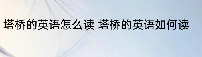 塔桥的英语怎么读 塔桥的英语如何读