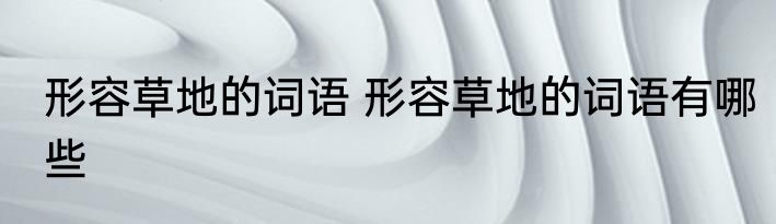 形容草地的词语 形容草地的词语有哪些
