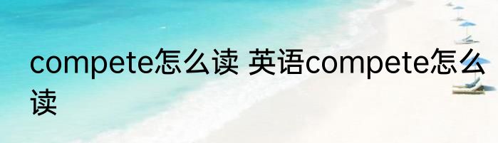 compete怎么读 英语compete怎么读