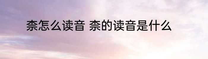 柰怎么读音 柰的读音是什么