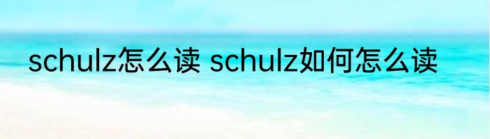 schulz怎么读 schulz如何怎么读