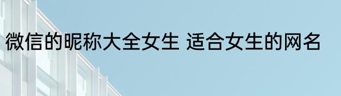微信的昵称大全女生 适合女生的网名