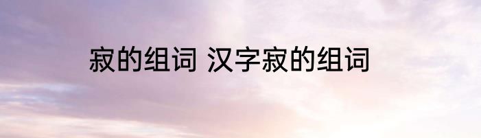 寂的组词 汉字寂的组词