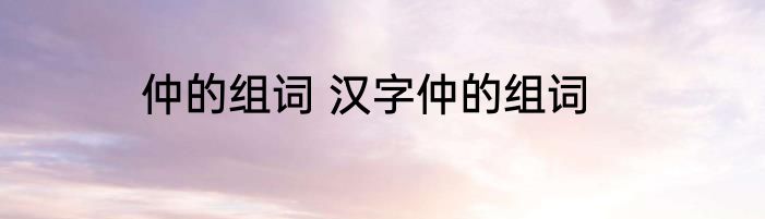 仲的组词 汉字仲的组词