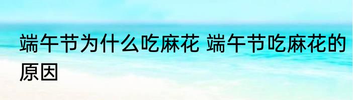 端午节为什么吃麻花 端午节吃麻花的原因