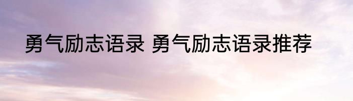勇气励志语录 勇气励志语录推荐