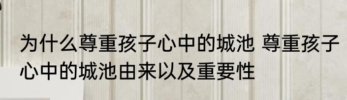 为什么尊重孩子心中的城池 尊重孩子心中的城池由来以及重要性