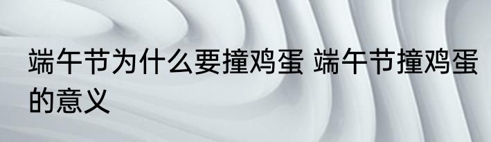 端午节为什么要撞鸡蛋 端午节撞鸡蛋的意义