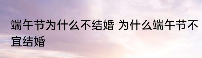 端午节为什么不结婚 为什么端午节不宜结婚