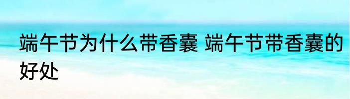 端午节为什么带香囊 端午节带香囊的好处