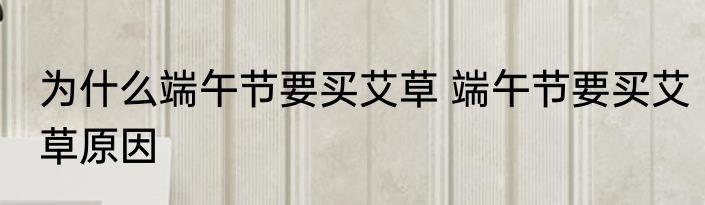 为什么端午节要买艾草 端午节要买艾草原因