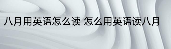 八月用英语怎么读 怎么用英语读八月