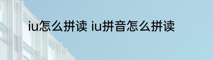 iu怎么拼读 iu拼音怎么拼读