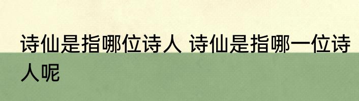 诗仙是指哪位诗人 诗仙是指哪一位诗人呢