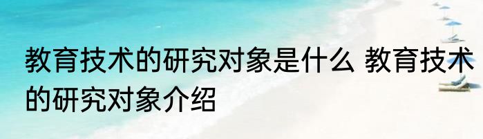 教育技术的研究对象是什么 教育技术的研究对象介绍
