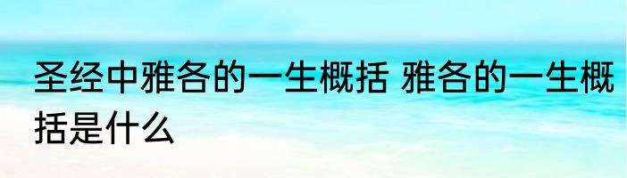 圣经中雅各的一生概括 雅各的一生概括是什么