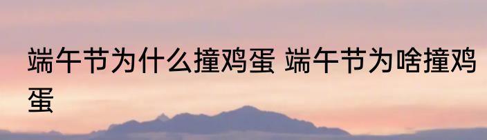 端午节为什么撞鸡蛋 端午节为啥撞鸡蛋