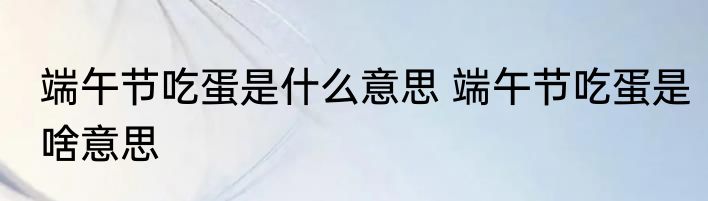 端午节吃蛋是什么意思 端午节吃蛋是啥意思