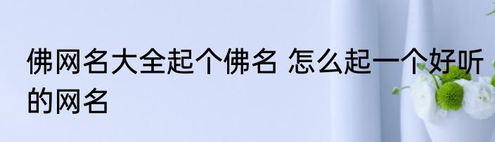 佛网名大全起个佛名 怎么起一个好听的网名