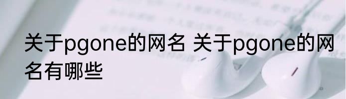 关于pgone的网名 关于pgone的网名有哪些
