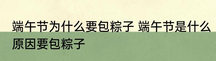端午节为什么要包粽子 端午节是什么原因要包粽子