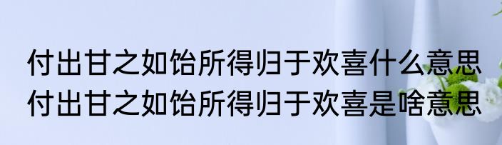 付出甘之如饴所得归于欢喜什么意思 付出甘之如饴所得归于欢喜是啥意思