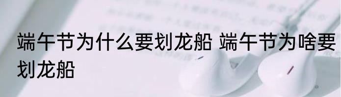 端午节为什么要划龙船 端午节为啥要划龙船