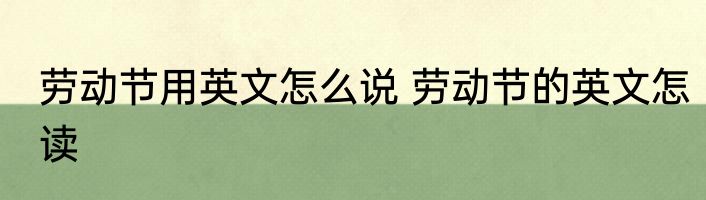 劳动节用英文怎么说 劳动节的英文怎读