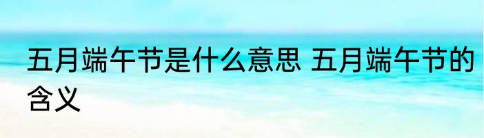 五月端午节是什么意思 五月端午节的含义