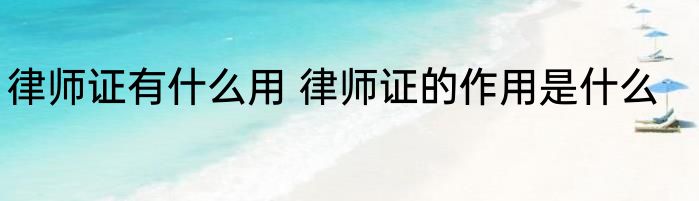 律师证有什么用 律师证的作用是什么