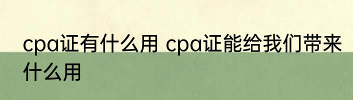 cpa证有什么用 cpa证能给我们带来什么用