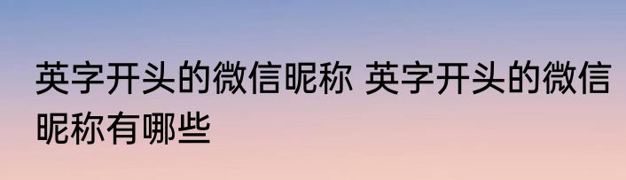 英字开头的微信昵称 英字开头的微信昵称有哪些