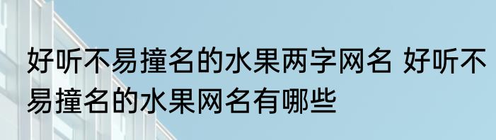 好听不易撞名的水果两字网名 好听不易撞名的水果网名有哪些