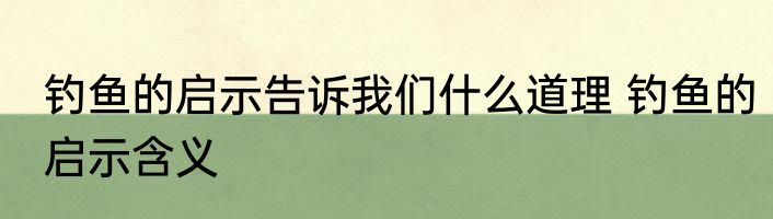 钓鱼的启示告诉我们什么道理 钓鱼的启示含义