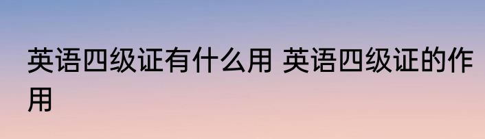 英语四级证有什么用 英语四级证的作用