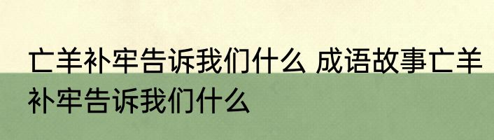 亡羊补牢告诉我们什么 成语故事亡羊补牢告诉我们什么