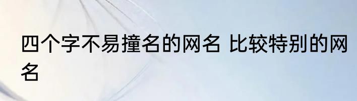 四个字不易撞名的网名 比较特别的网名