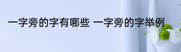 一字旁的字有哪些 一字旁的字举例