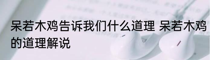 呆若木鸡告诉我们什么道理 呆若木鸡的道理解说